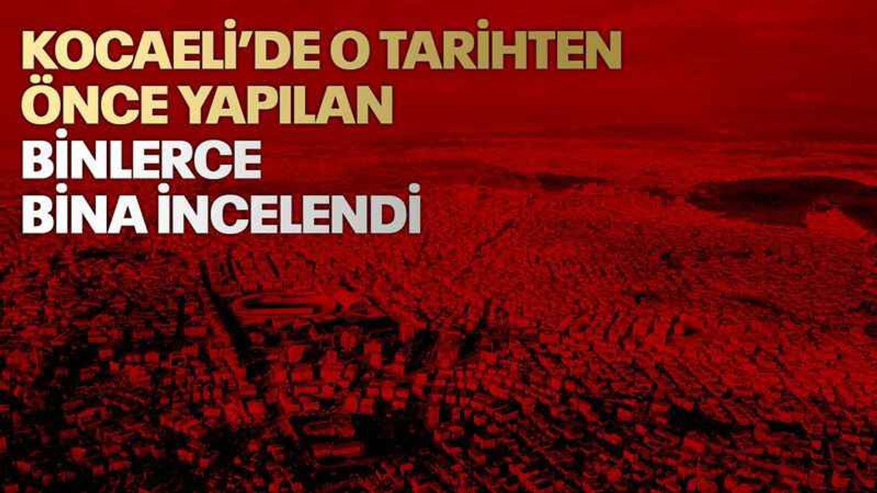 Kocaeli’de o tarihten önce yapılan binlerce bina incelendi